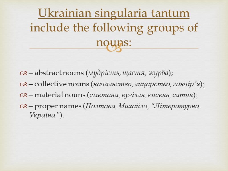 – abstract nouns (мудрість, щастя, журба); – collective nouns (начальство, лицарство, ганчір’я); – material